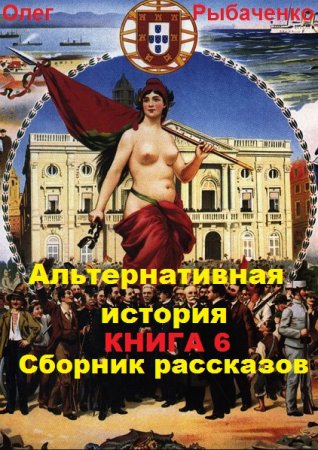 Постер к Альтернативная история. Сборник рассказов. Книга 6 - Олег Рыбаченко