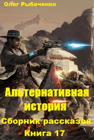Постер к Альтернативная история. Сборник рассказов. Книга 17 - Олег Рыбаченко
